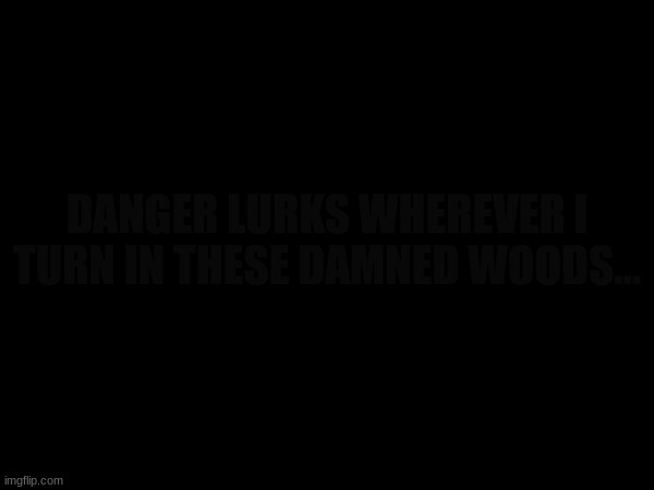 DANGER LURKS WHEREVER I TURN IN THESE DAMNED WOODS... | image tagged in hideaway,arg | made w/ Imgflip meme maker