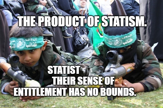 hamas kids | THE PRODUCT OF STATISM. STATIST                      THEIR SENSE OF ENTITLEMENT HAS NO BOUNDS. | image tagged in hamas kids | made w/ Imgflip meme maker