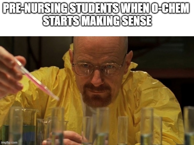 breakingbadmeme | PRE-NURSING STUDENTS WHEN O-CHEM 
STARTS MAKING SENSE | made w/ Imgflip meme maker