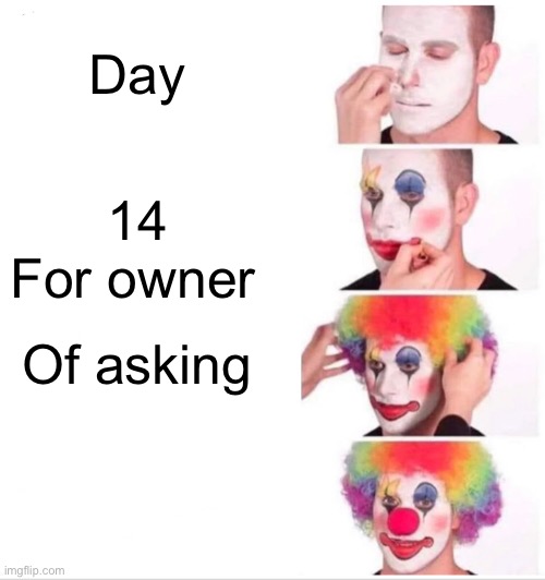 Yes, the text is just like that. | Day; 14; For owner; Of asking | image tagged in memes,clown applying makeup | made w/ Imgflip meme maker