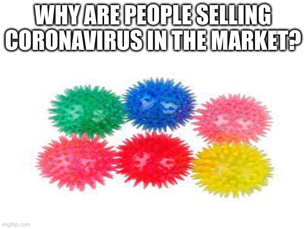 Coronavirus Memes | WHY ARE PEOPLE SELLING CORONAVIRUS IN THE MARKET? | image tagged in memes,coronavirus,corona virus | made w/ Imgflip meme maker