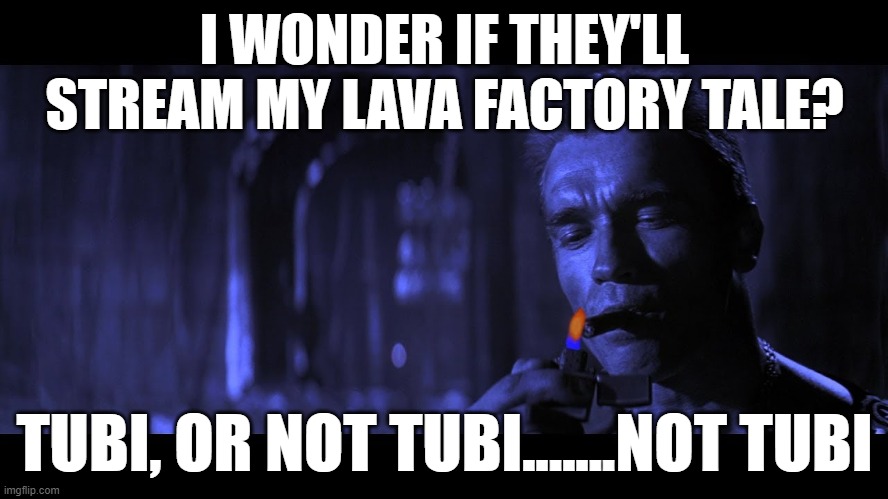 Hamlet's Last Judgment Call | I WONDER IF THEY'LL STREAM MY LAVA FACTORY TALE? TUBI, OR NOT TUBI.......NOT TUBI | image tagged in last action hero,terminator | made w/ Imgflip meme maker