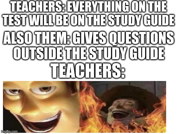 School Exams In A Nutshell | TEACHERS: EVERYTHING ON THE TEST WILL BE ON THE STUDY GUIDE; ALSO THEM: GIVES QUESTIONS OUTSIDE THE STUDY GUIDE; TEACHERS: | image tagged in school,exams,memes,relatable | made w/ Imgflip meme maker