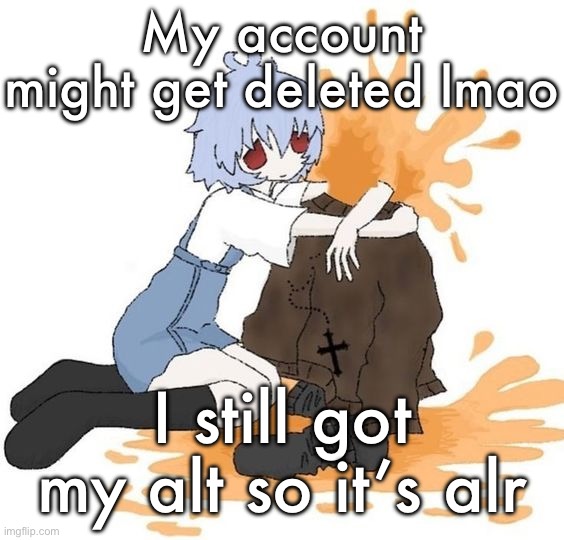 rei | My account might get deleted lmao; I still got my alt so it’s alr | image tagged in rei | made w/ Imgflip meme maker