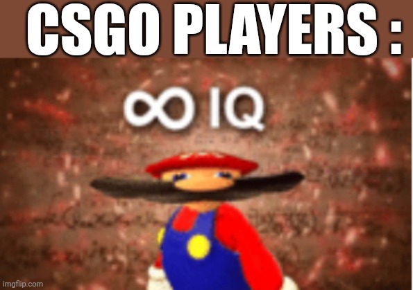 Infinite IQ | CSGO PLAYERS : | image tagged in infinite iq | made w/ Imgflip meme maker