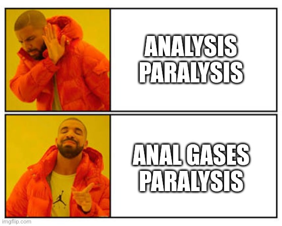 No - Yes | ANALYSIS PARALYSIS; ANAL GASES PARALYSIS | image tagged in no - yes | made w/ Imgflip meme maker