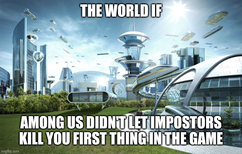 That's annoying | THE WORLD IF; AMONG US DIDN'T LET IMPOSTORS KILL YOU FIRST THING IN THE GAME | image tagged in futuristic utopia | made w/ Imgflip meme maker