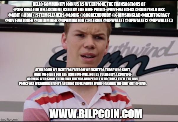 You Guys are Getting Paid | HELLO COMMUNITY JOIN US AS WE EXPLORE THE TRANSACTIONS OF @SPAMINATOR AN ACCOUNT USED BY THE HIVE POLICE @HIVEWATCERS @GUILTYPARTIES @ABIT @ADM @STEEMCLEANERS @LOGIC @GOGREENBUDDY @CRIMSONCLAD @MERITOCRACY @HIVEWATCHER @SOLOMINER @SPAMINATOR @PATRICE @GPWALLET @GPWALLET2 @GPWALLET3; AT BILPCOIN WE FIGHT FOR FREEDOM WE FIGHT FOR THOSE WHO CAN'T FIGHT WE FIGHT FOR THE TRUTH WE WILL NOT BE BULLIED BY A BUNCH OF CLOWNS WHO SCAM THEIR OWN FRIENDS AND PEOPLE WHO TRUST THEM THE HIVE POLICE ARE WREAKING HIVE BY ABUSING THEIR POWER WHILE FARMING THE SHIT OUT OF HIVE. WWW.BILPCOIN.COM | image tagged in you guys are getting paid | made w/ Imgflip meme maker