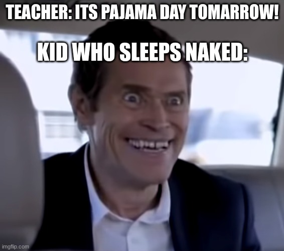 Its pajama day | TEACHER: ITS PAJAMA DAY TOMARROW! KID WHO SLEEPS NAKED: | image tagged in dark humor,pajamas | made w/ Imgflip meme maker