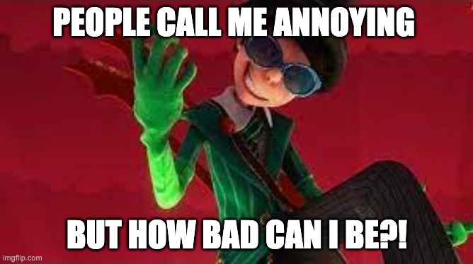 how bad can i be | PEOPLE CALL ME ANNOYING; BUT HOW BAD CAN I BE?! | image tagged in funny meme | made w/ Imgflip meme maker