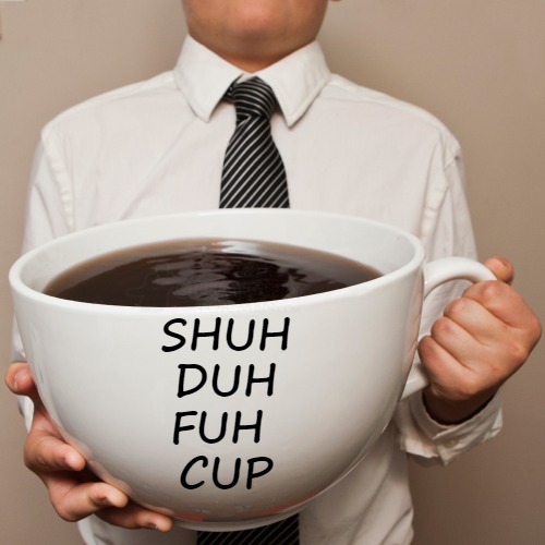 The Best Part Of Waking Up | SHUH
 DUH 
FUH 
CUP | image tagged in coffee cup | made w/ Imgflip meme maker