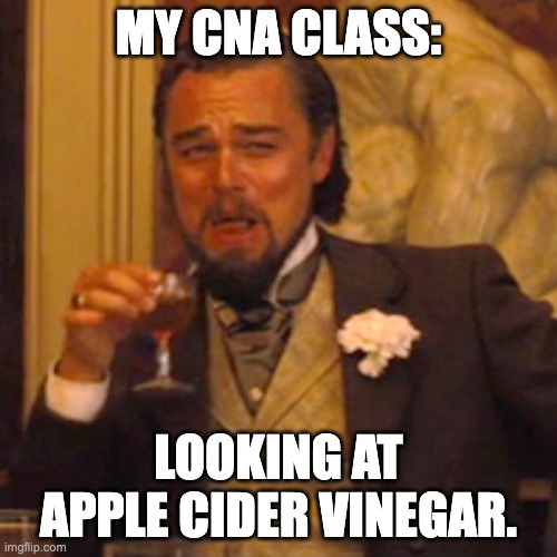 My CNA class | MY CNA CLASS:; LOOKING AT APPLE CIDER VINEGAR. | image tagged in memes,laughing leo | made w/ Imgflip meme maker