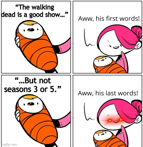 The walking dead is peak | “The walking dead is a good show…”; “…But not seasons 3 or 5.” | image tagged in aww his last words | made w/ Imgflip meme maker