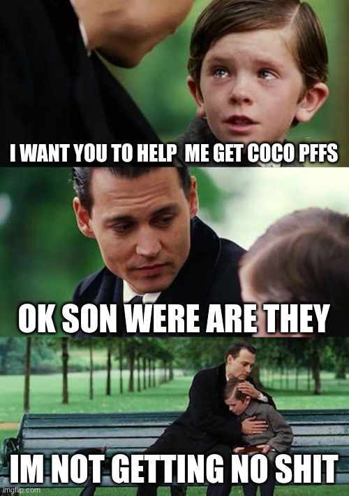 Finding Neverland Meme | I WANT YOU TO HELP  ME GET COCO PFFS; OK SON WERE ARE THEY; IM NOT GETTING NO SHIT | image tagged in memes,finding neverland | made w/ Imgflip meme maker