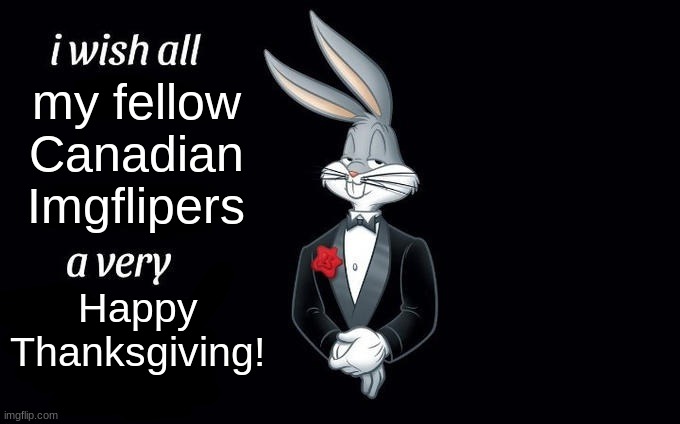 Happy Canadian Thanksgiving! | my fellow Canadian Imgflipers; Happy Thanksgiving! | image tagged in i wish all x a very y | made w/ Imgflip meme maker