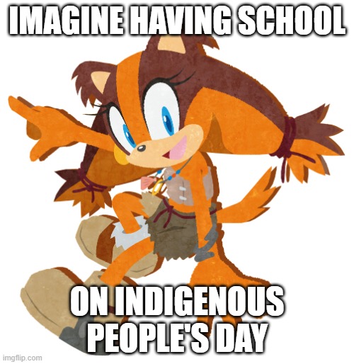 Sticks the Badger | IMAGINE HAVING SCHOOL; ON INDIGENOUS PEOPLE'S DAY | image tagged in sticks the badger | made w/ Imgflip meme maker