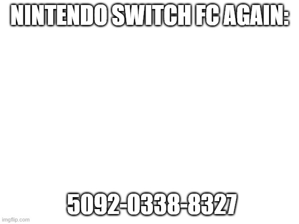 My fc | NINTENDO SWITCH FC AGAIN:; 5092-0338-8327 | image tagged in nintendo switch | made w/ Imgflip meme maker