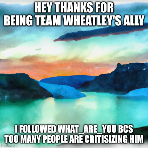 amphibia announcement template 1 | HEY THANKS FOR BEING TEAM WHEATLEY'S ALLY; I FOLLOWED WHAT_ARE_YOU BCS TOO MANY PEOPLE ARE CRITISIZING HIM | image tagged in amphibia announcement template 1 | made w/ Imgflip meme maker
