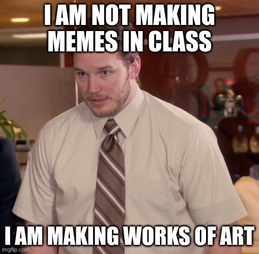 meme | I AM NOT MAKING MEMES IN CLASS; I AM MAKING WORKS OF ART | image tagged in memes,afraid to ask andy | made w/ Imgflip meme maker