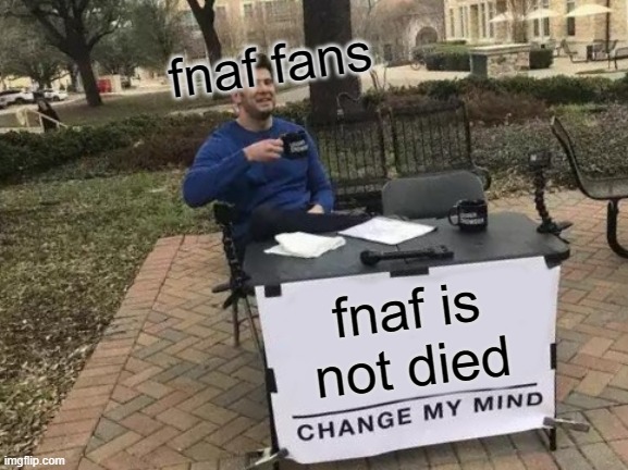 Change My Mind | fnaf fans; fnaf is not died | image tagged in memes,change my mind | made w/ Imgflip meme maker