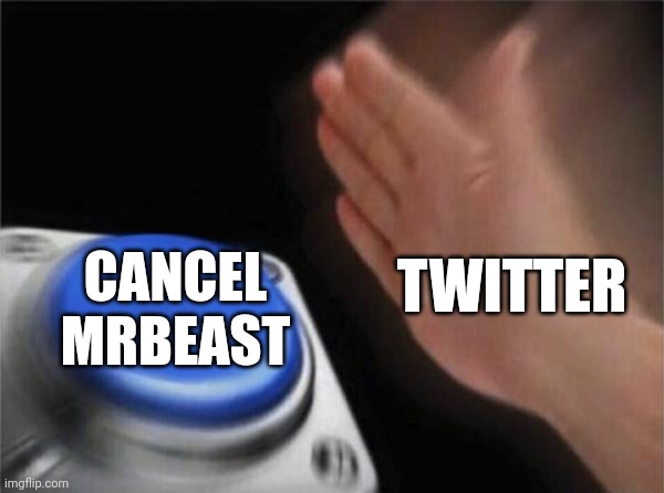 Twitter when Mrbeast does something good: | TWITTER; CANCEL MRBEAST | image tagged in memes,blank nut button,relatable,mrbeast,twitter | made w/ Imgflip meme maker