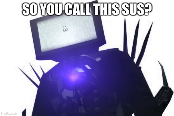 so you fuckingly fucking call this sus? | SO YOU CALL THIS SUS? | image tagged in titan tv man | made w/ Imgflip meme maker