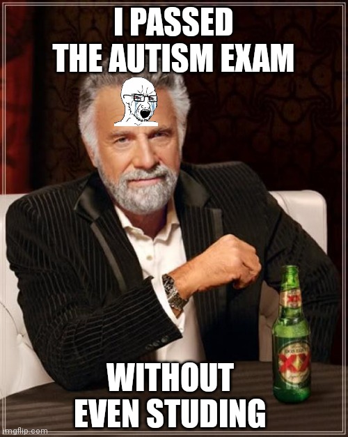 autism exam | I PASSED THE AUTISM EXAM; WITHOUT EVEN STUDING | image tagged in memes,the most interesting man in the world | made w/ Imgflip meme maker