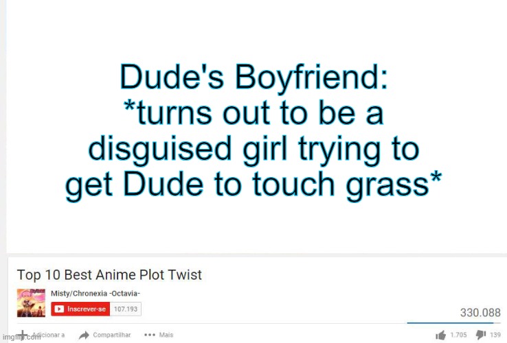 Top 10 anime plot twists  | Dude's Boyfriend: *turns out to be a disguised girl trying to get Dude to touch grass* | image tagged in top 10 anime plot twists | made w/ Imgflip meme maker