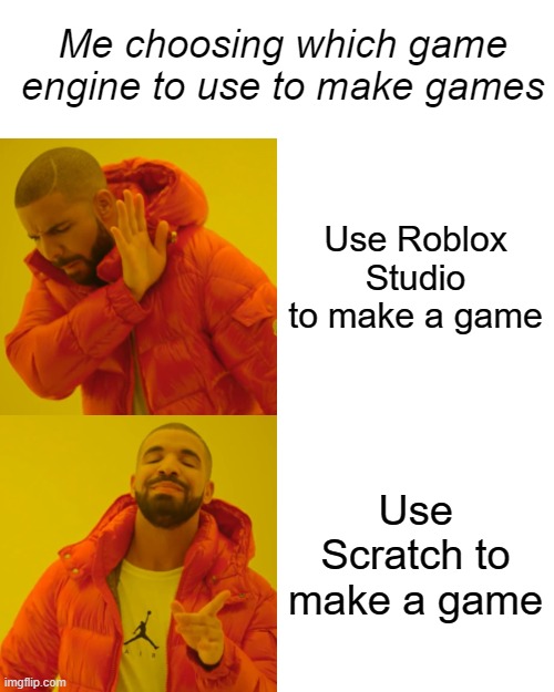 The reason is obviously that scratch is easier to code in | Me choosing which game engine to use to make games; Use Roblox Studio to make a game; Use Scratch to make a game | image tagged in memes,drake hotline bling | made w/ Imgflip meme maker