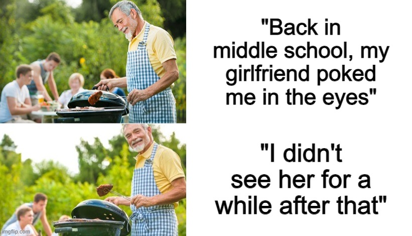 ... | "Back in middle school, my girlfriend poked me in the eyes"; "I didn't see her for a while after that" | image tagged in incoming dad joke,blank white template | made w/ Imgflip meme maker