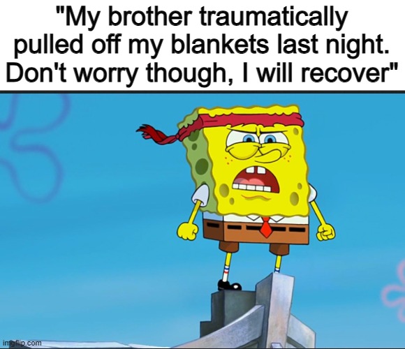 ... | "My brother traumatically pulled off my blankets last night. Don't worry though, I will recover" | image tagged in spongebob determined | made w/ Imgflip meme maker