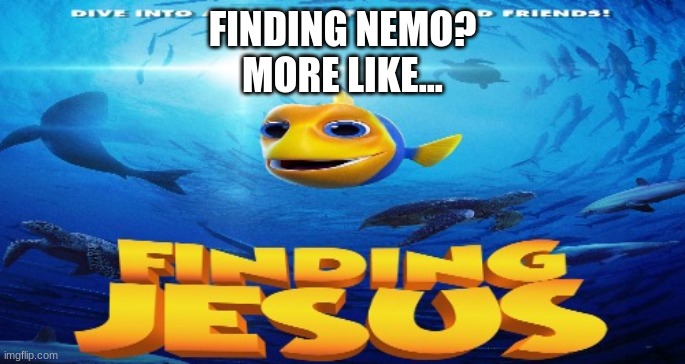 finding jesus | FINDING NEMO?
MORE LIKE... | image tagged in finding jesus | made w/ Imgflip meme maker