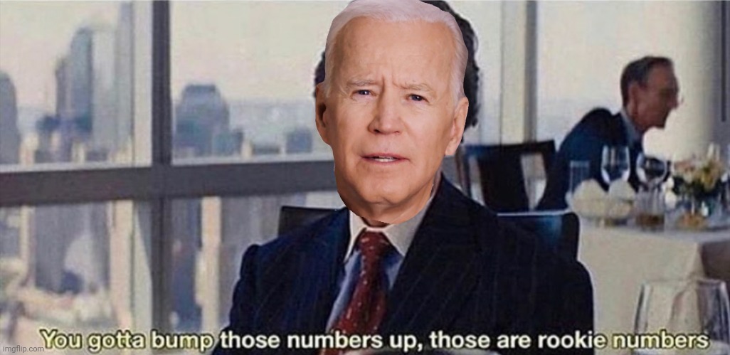 You gotta bump those numbers up, those are rookie numbers | image tagged in you gotta bump those numbers up those are rookie numbers | made w/ Imgflip meme maker