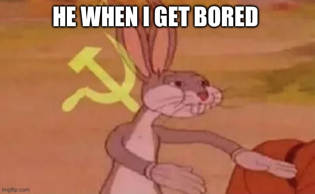 Bugs bunny communist | HE WHEN I GET BORED | image tagged in bugs bunny communist | made w/ Imgflip meme maker