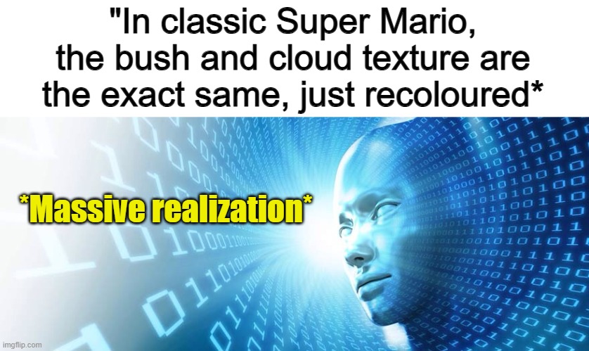 ... | "In classic Super Mario, the bush and cloud texture are the exact same, just recoloured*; *Massive realization* | image tagged in artificial intelligence | made w/ Imgflip meme maker