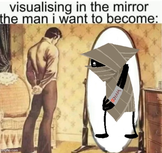 Visualising in the mirror the man i want to become: | image tagged in visualising in the mirror the man i want to become | made w/ Imgflip meme maker