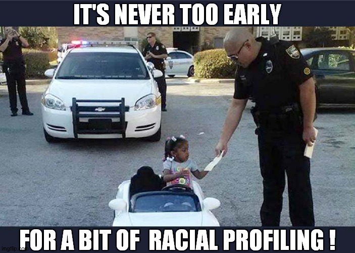 Get Used To It, Young Lady ! | IT'S NEVER TOO EARLY; FOR A BIT OF  RACIAL PROFILING ! | image tagged in police,stopping,racial,dark humour | made w/ Imgflip meme maker