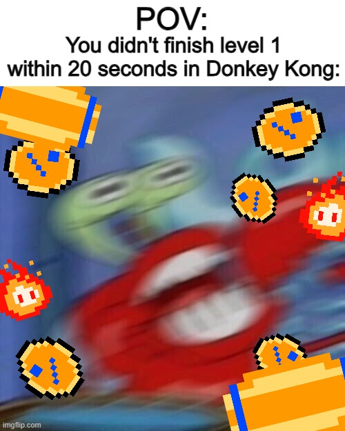 Barrel OVERLOAD | POV:; You didn't finish level 1 within 20 seconds in Donkey Kong: | image tagged in mr krabs blur | made w/ Imgflip meme maker