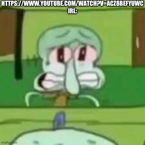 Trust me. This video is so unwholesome. It’s about the Alligators eating the Baby Ducklings alive | HTTPS://WWW.YOUTUBE.COM/WATCH?V=ACZ8BEFYUWC IRL: | image tagged in squidward crying | made w/ Imgflip meme maker