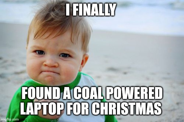 A use for the coal Santa gives me | I FINALLY; FOUND A COAL POWERED LAPTOP FOR CHRISTMAS | image tagged in memes,success kid original,christmas | made w/ Imgflip meme maker