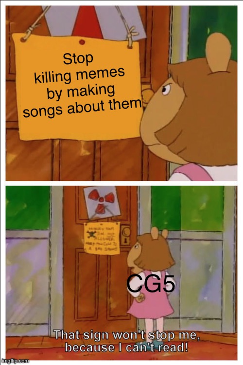 WE BE KILLIN THE THIS SIGN WON’T STOP ME BECAUSE I CAN’T READ WITH THIS ONE | Stop killing memes by making songs about them; CG5 | image tagged in this sign won't stop me because i cant read | made w/ Imgflip meme maker