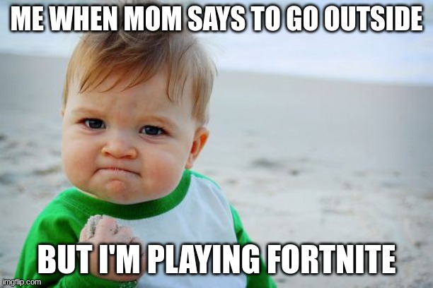 BOW DOWN TO THE MEME QUEEN | ME WHEN MOM SAYS TO GO OUTSIDE; BUT I'M PLAYING FORTNITE | image tagged in memes,success kid original | made w/ Imgflip meme maker