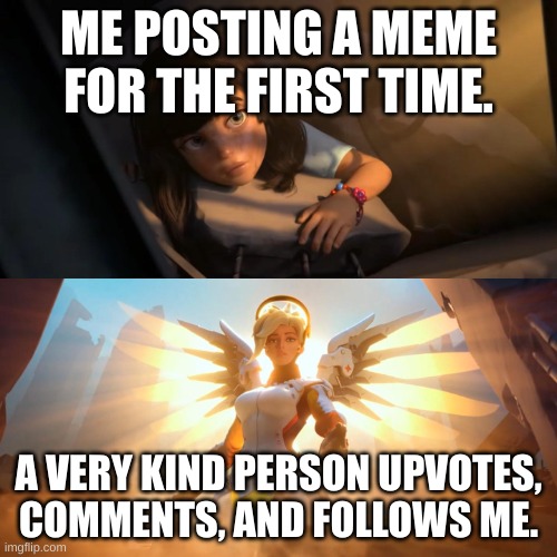 Thank you @imgflip_acct for being so kind! | ME POSTING A MEME FOR THE FIRST TIME. A VERY KIND PERSON UPVOTES, COMMENTS, AND FOLLOWS ME. | image tagged in overwatch mercy meme,thank you,thanksgiving | made w/ Imgflip meme maker