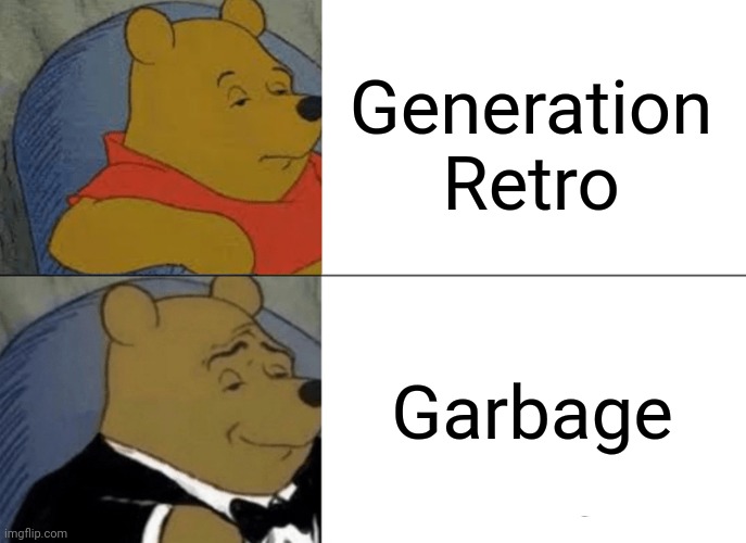 bruh that be annoying | Generation Retro; Garbage | image tagged in memes,tuxedo winnie the pooh,geometry dash | made w/ Imgflip meme maker