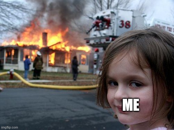 ME | image tagged in memes,disaster girl | made w/ Imgflip meme maker