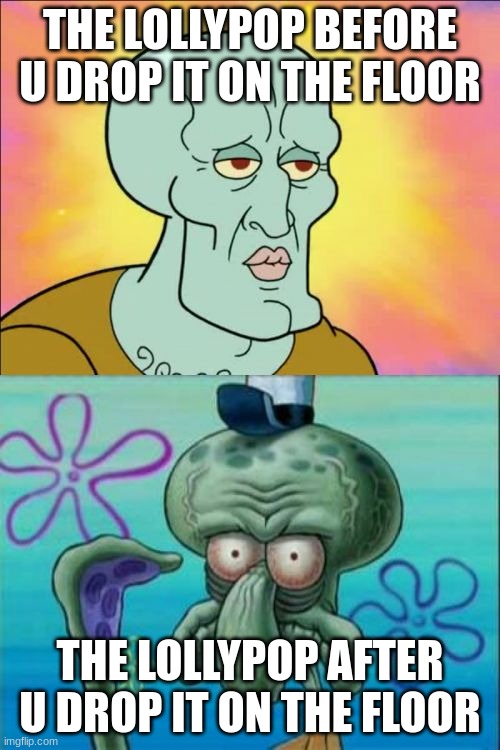 Squidward Meme | THE LOLLYPOP BEFORE U DROP IT ON THE FLOOR; THE LOLLYPOP AFTER U DROP IT ON THE FLOOR | image tagged in memes,squidward | made w/ Imgflip meme maker