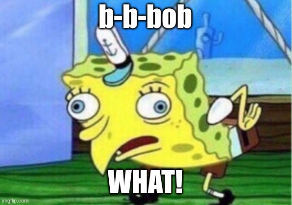 Mocking Spongebob Meme | b-b-bob WHAT! | image tagged in memes,mocking spongebob | made w/ Imgflip meme maker