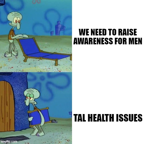 Squidward chair | WE NEED TO RAISE
AWARENESS FOR MEN; TAL HEALTH ISSUES | image tagged in squidward chair | made w/ Imgflip meme maker