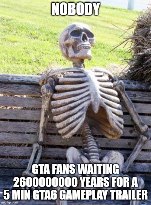 Waiting Skeleton Meme | NOBODY; GTA FANS WAITING 2600000000 YEARS FOR A 5 MIN GTA6 GAMEPLAY TRAILER | image tagged in memes,waiting skeleton | made w/ Imgflip meme maker