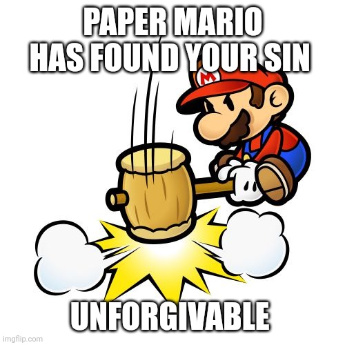Mario Hammer Smash Meme | PAPER MARIO HAS FOUND YOUR SIN UNFORGIVABLE | image tagged in memes,mario hammer smash | made w/ Imgflip meme maker